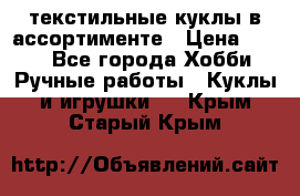 текстильные куклы в ассортименте › Цена ­ 500 - Все города Хобби. Ручные работы » Куклы и игрушки   . Крым,Старый Крым